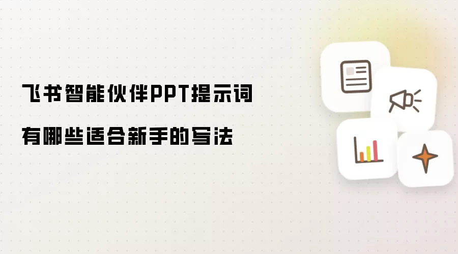 飞书智能伙伴PPT提示词有哪些适合新手的写法