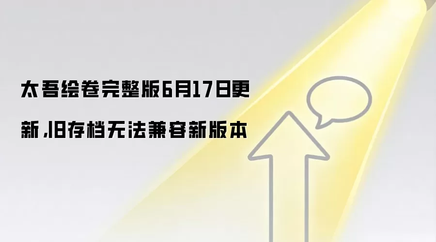 太吾绘卷完整版6月17日更新，旧存档无法兼容新版本