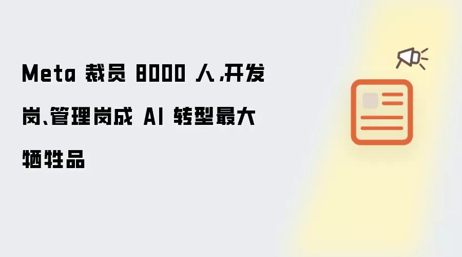 Meta 裁员 8000 人,开发岗、管理岗成 AI 转型最大牺牲品