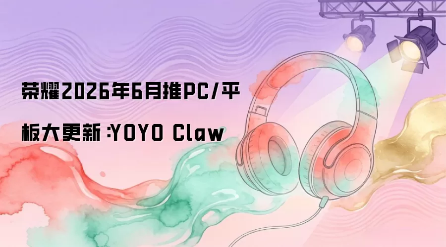 荣耀2026年6月推PC/平板大更新：YOYO Claw