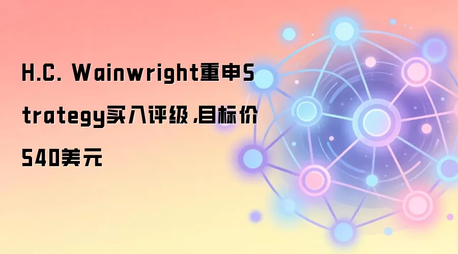 H.C. Wainwright重申Strategy买入评级，目标价540美元