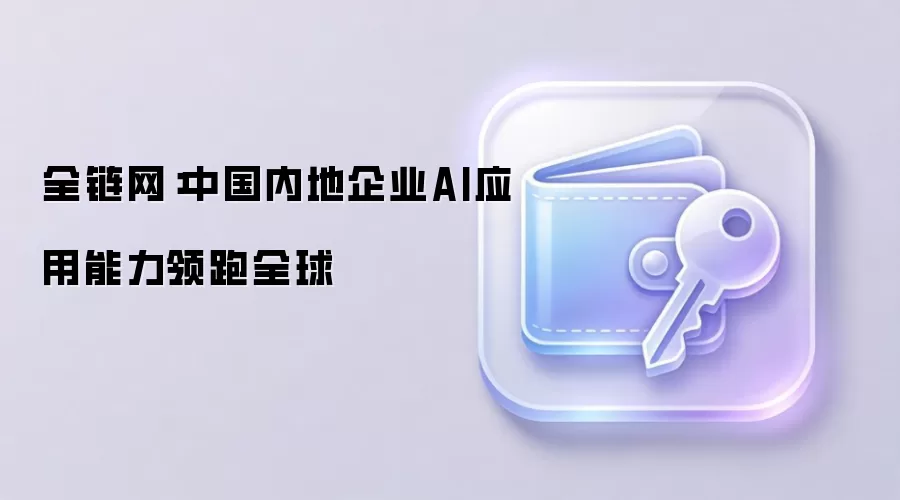 全链网:中国内地企业AI应用能力领跑全球