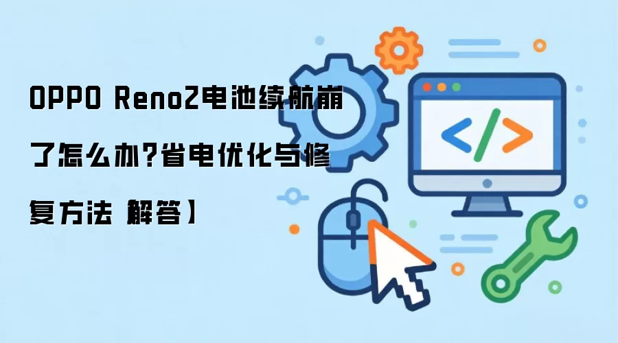 OPPO Reno2电池续航崩了怎么办？省电优化与修复方法【解答】