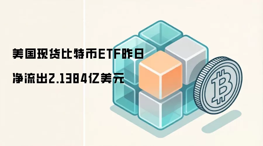 美国现货比特币ETF昨日净流出2.1384亿美元
