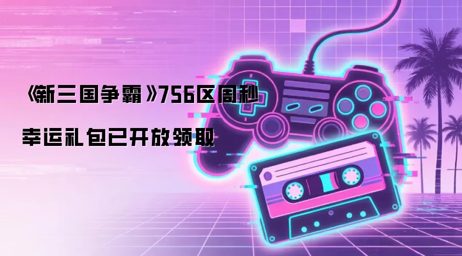 《新三国争霸》756区周秒幸运礼包已开放领取