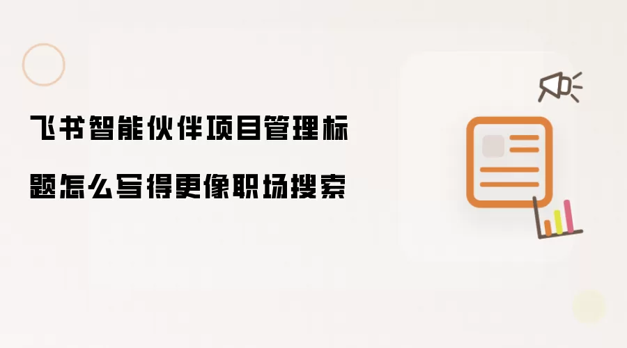 飞书智能伙伴项目管理标题怎么写得更像职场搜索