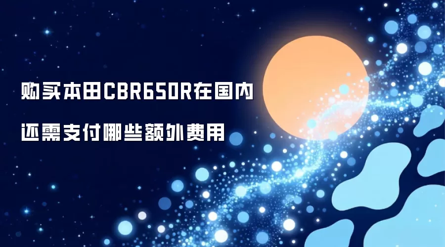 购买本田CBR650R在国内还需支付哪些额外费用