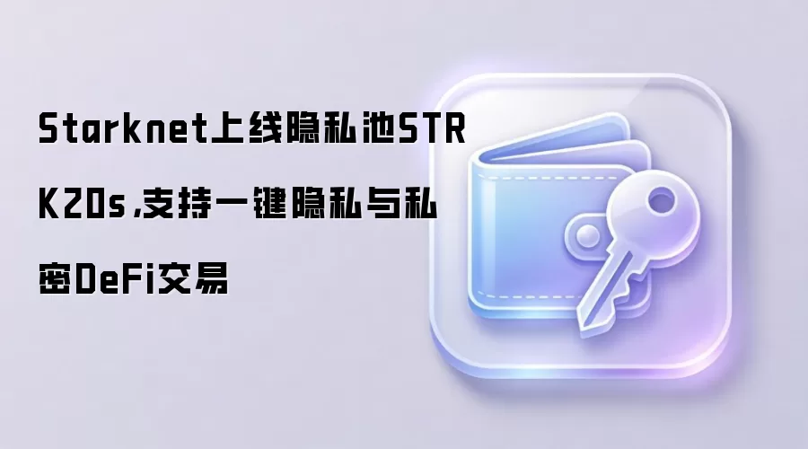 Starknet上线隐私池STRK20s，支持一键隐私与私密DeFi交易