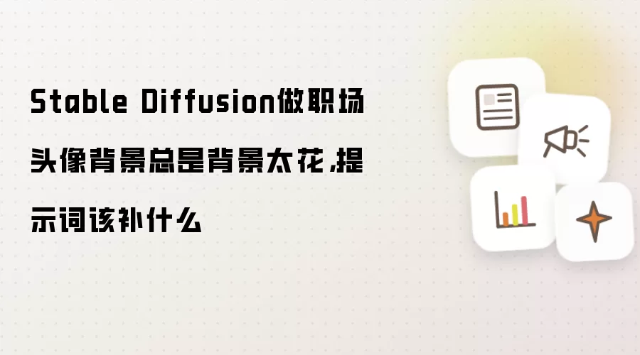 Stable Diffusion做职场头像背景总是背景太花，提示词该补什么