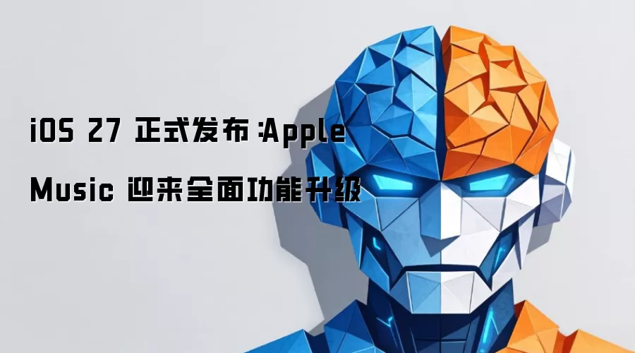 iOS 27 正式发布：Apple Music 迎来全面功能升级