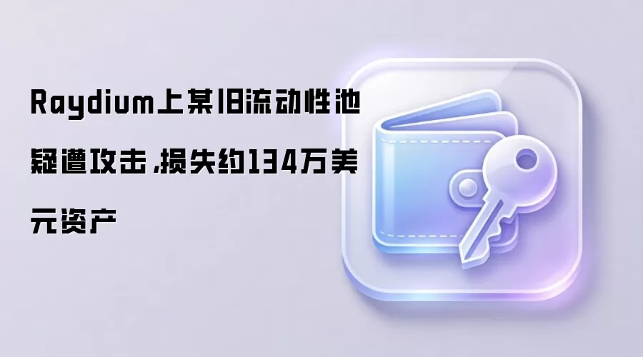 Raydium上某旧流动性池疑遭攻击，损失约134万美元资产