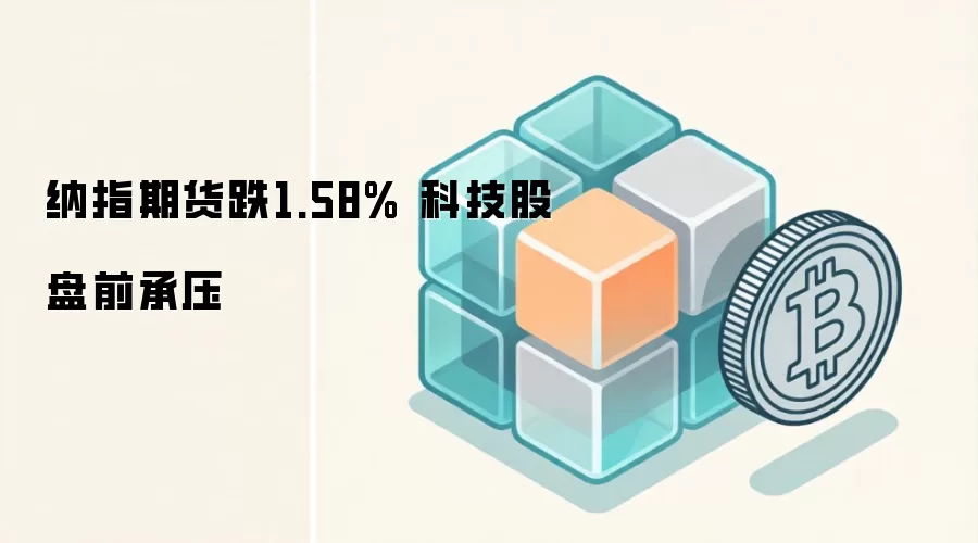 纳指期货跌1.58% 科技股盘前承压