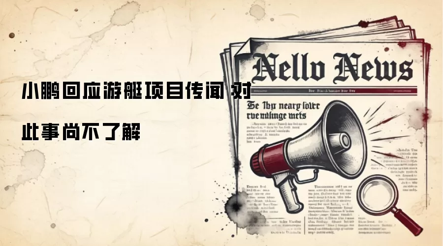 小鹏回应游艇项目传闻：对此事尚不了解