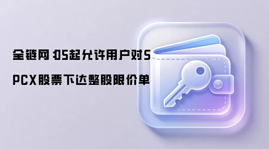 全链网：05起允许用户对SPCX股票下达整股限价单