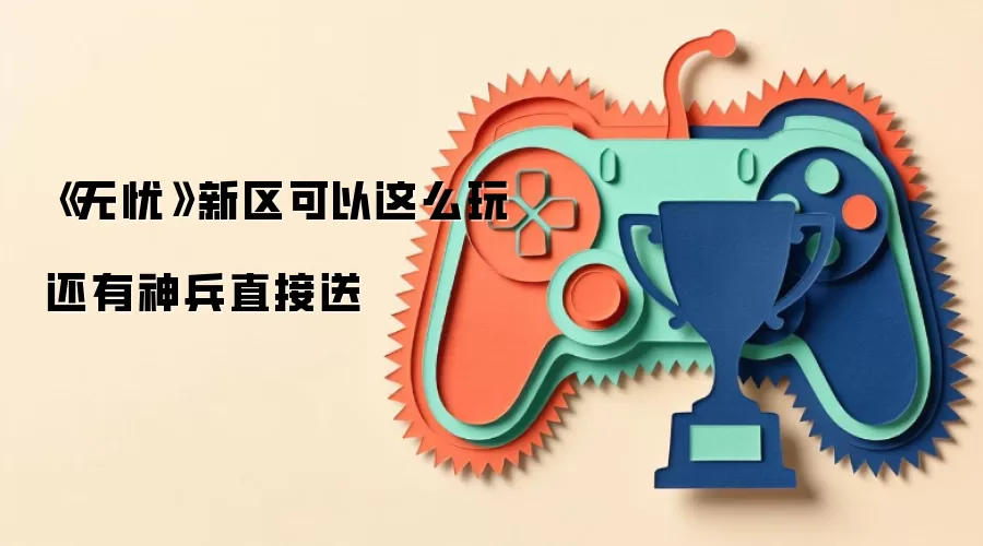 《无忧》新区可以这么玩 还有神兵直接送