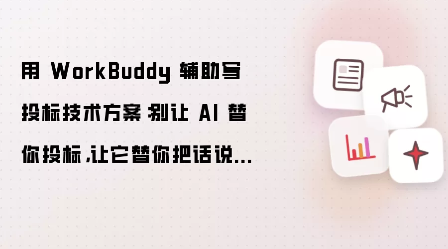 用 WorkBuddy 辅助写投标技术方案：别让 AI 替你投标，让它替你把话说清楚