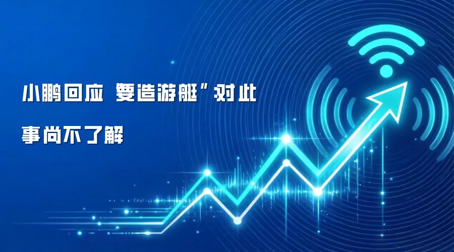 小鹏回应“要造游艇”：对此事尚不了解