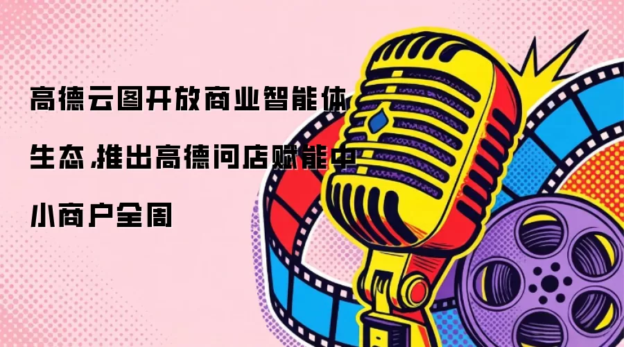 高德云图开放商业智能体生态，推出高德问店赋能中小商户全周