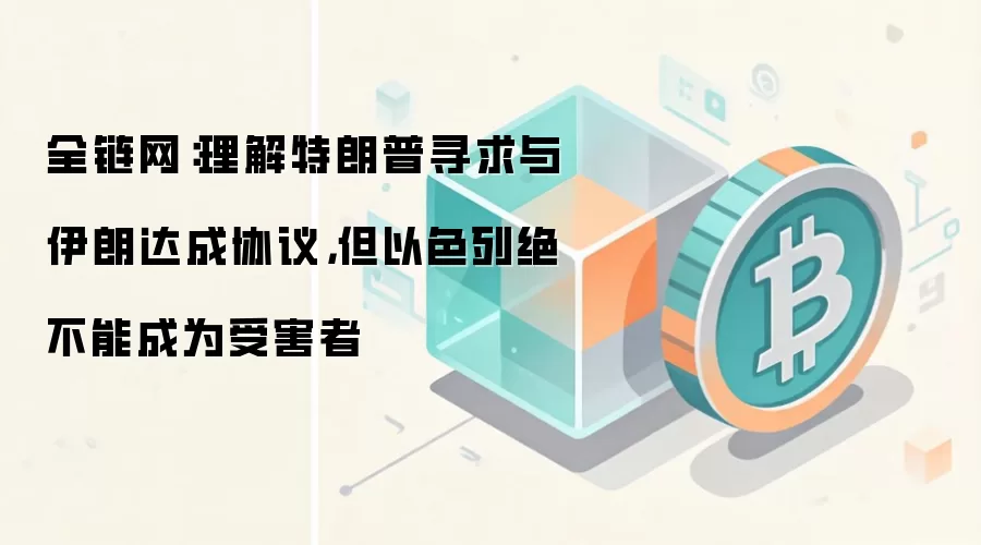 全链网：理解特朗普寻求与伊朗达成协议，但以色列绝不能成为受害者