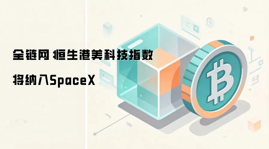 全链网：恒生港美科技指数将纳入SpaceX