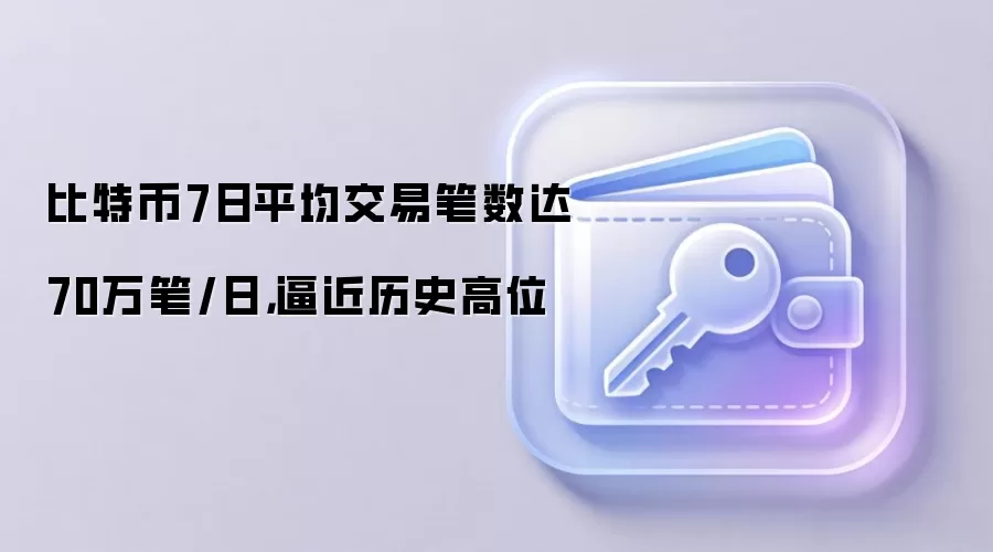 比特币7日平均交易笔数达70万笔/日，逼近历史高位
