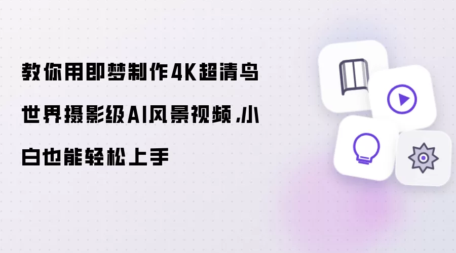 教你用即梦制作4K超清鸟世界摄影级AI风景视频，小白也能轻松上手