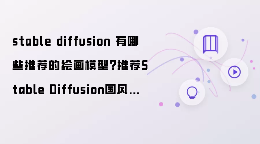 stable diffusion 有哪些推荐的绘画模型？推荐Stable Diffusion国风真人写实模型
