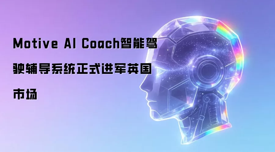 Motive AI Coach智能驾驶辅导系统正式进军英国市场