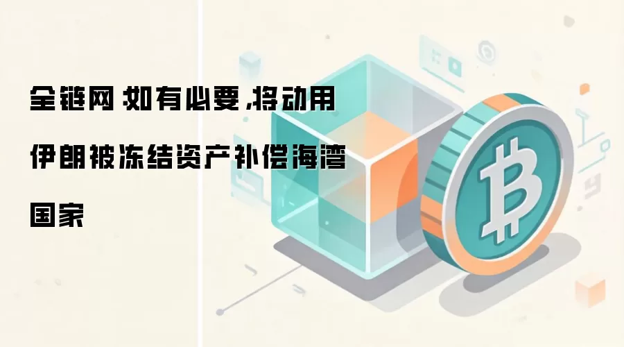全链网：如有必要，将动用伊朗被冻结资产补偿海湾国家