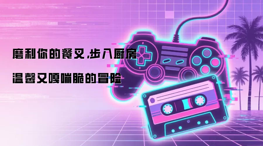 磨利你的餐叉,步入厨房 温馨又嘎嘣脆的冒险