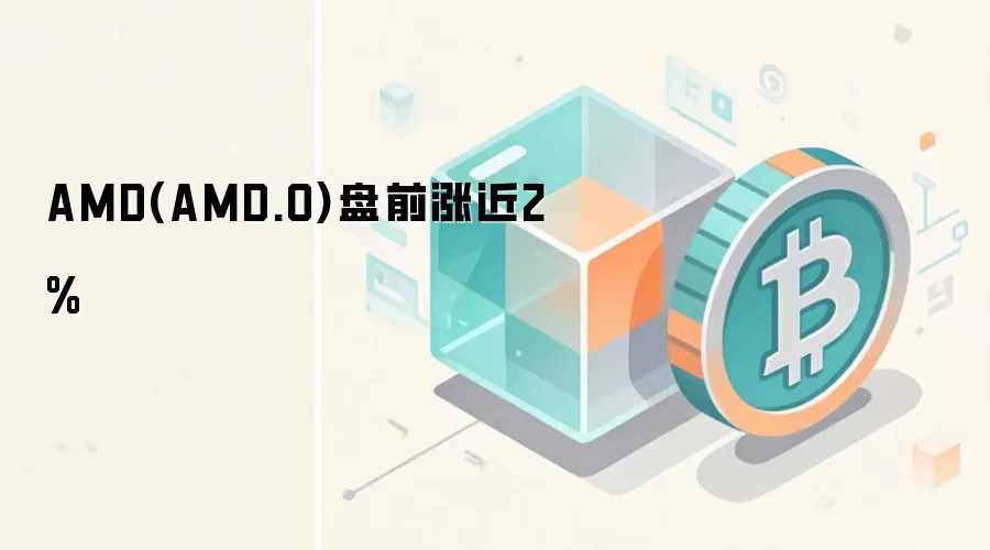 AMD(AMD.O)盘前涨近2%