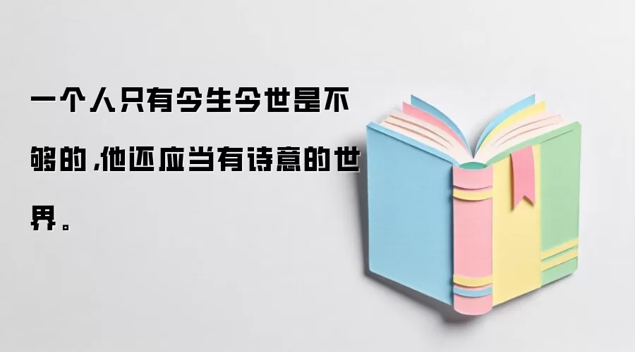 一个人只有今生今世是不够的，他还应当有诗意的世界。
