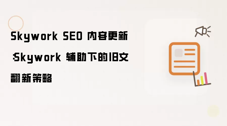Skywork SEO 内容更新：Skywork 辅助下的旧文翻新策略