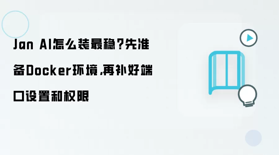 Jan AI怎么装最稳？先准备Docker环境，再补好端口设置和权限