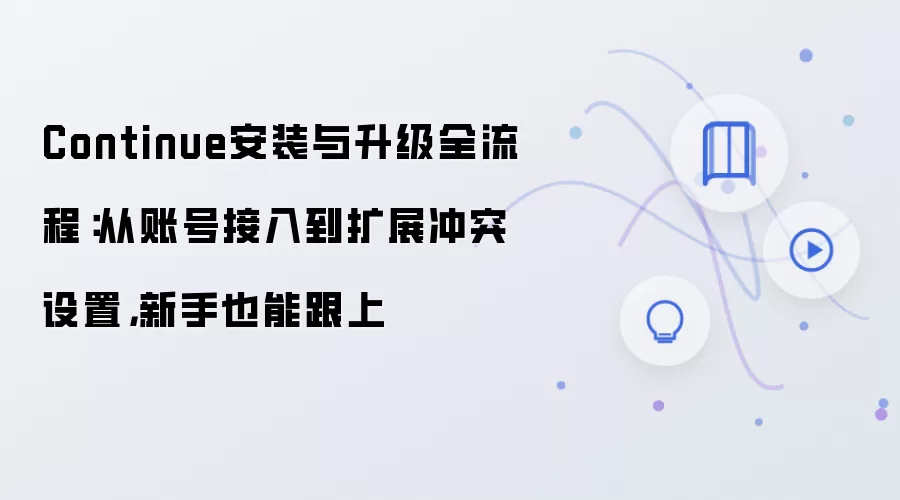 Continue安装与升级全流程：从账号接入到扩展冲突设置，新手也能跟上