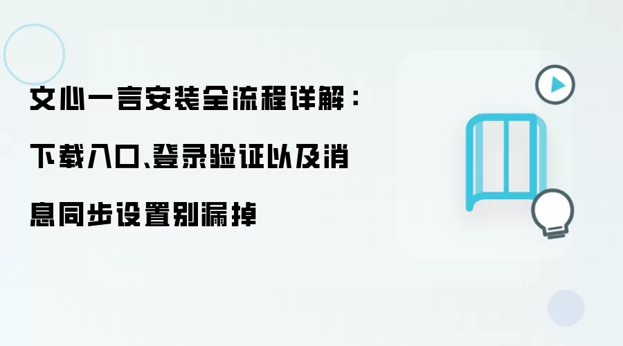 文心一言安装全流程详解：下载入口、登录验证以及消息同步设置别漏掉