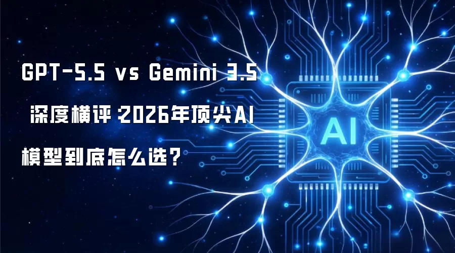 GPT-5.5 vs Gemini 3.5 深度横评：2026年顶尖AI模型到底怎么选？
