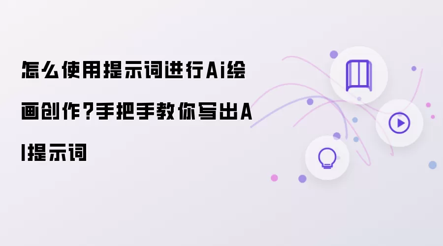 怎么使用提示词进行Ai绘画创作?手把手教你写出AI提示词