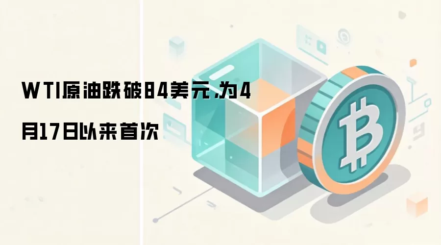 WTI原油跌破84美元，为4月17日以来首次
