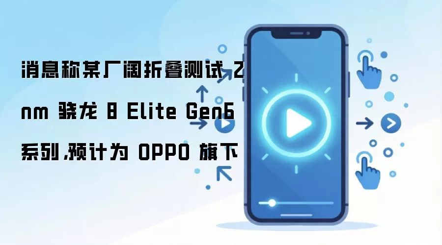 消息称某厂阔折叠测试 2nm 骁龙 8 Elite Gen6 系列，预计为 OPPO 旗下