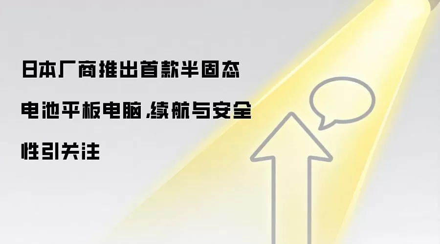 日本厂商推出首款半固态电池平板电脑，续航与安全性引关注