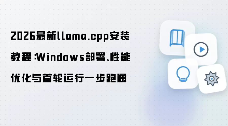 2026最新llama.cpp安装教程：Windows部署、性能优化与首轮运行一步跑通