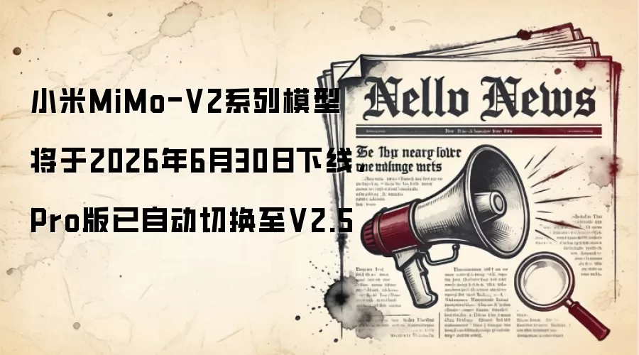小米MiMo-V2系列模型将于2026年6月30日下线,Pro版已自动切换至V2.5