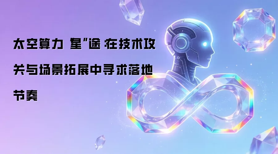 太空算力“星”途：在技术攻关与场景拓展中寻求落地节奏