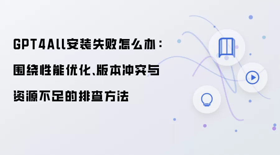 GPT4All安装失败怎么办：围绕性能优化、版本冲突与资源不足的排查方法