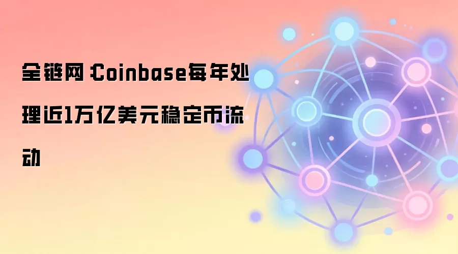 全链网：Coinbase每年处理近1万亿美元稳定币流动