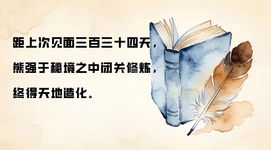 距上次见面三百三十四天，熊强于秘境之中闭关修炼，终得天地造化。