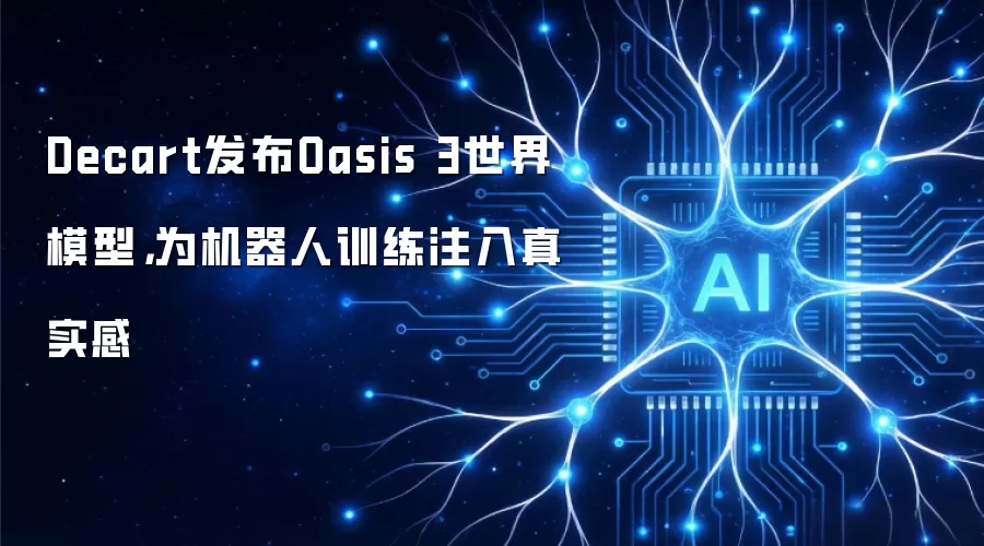 Decart发布Oasis 3世界模型，为机器人训练注入真实感
