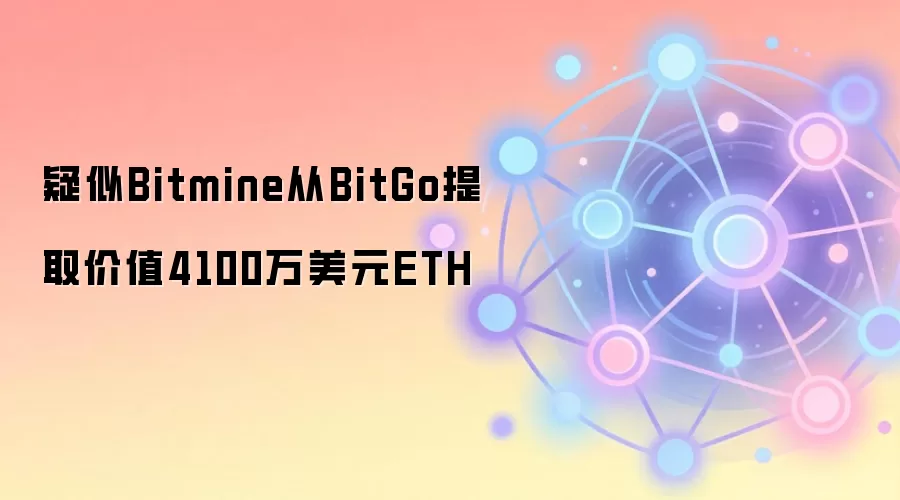 疑似Bitmine从BitGo提取价值4100万美元ETH