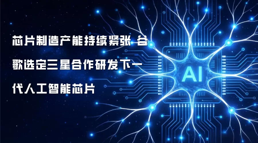 芯片制造产能持续紧张 谷歌选定三星合作研发下一代人工智能芯片